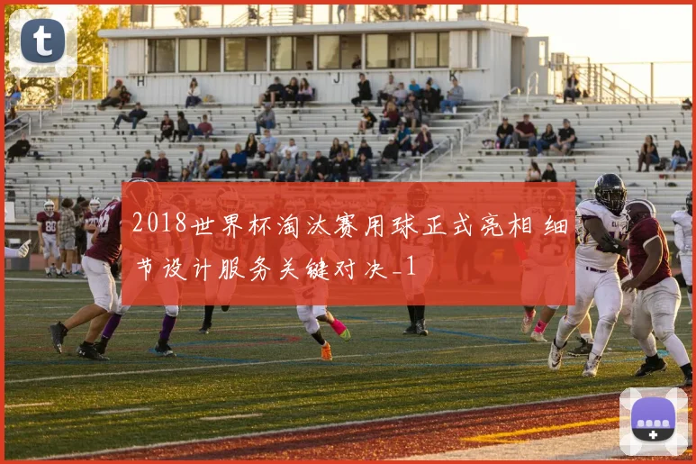 2018世界杯淘汰赛用球正式亮相 细节设计服务关键对决_1