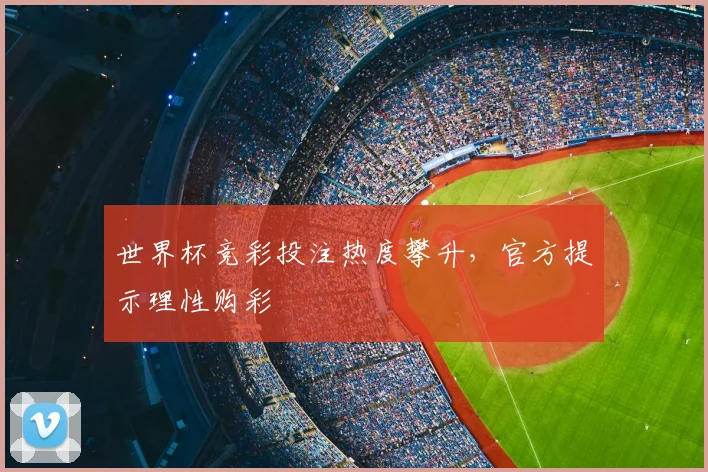 世界杯竞彩投注热度攀升,官方提示理性购彩
