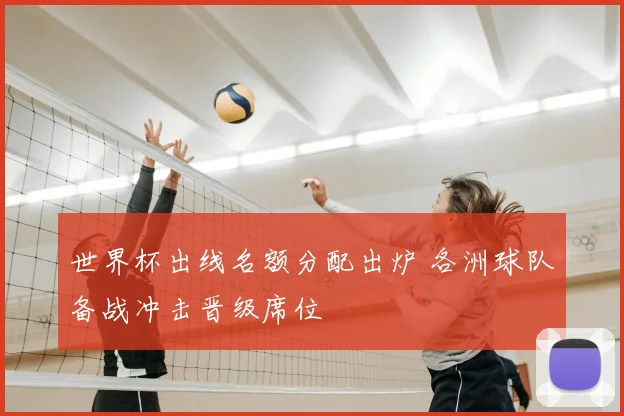 世界杯出线名额分配出炉 各洲球队备战冲击晋级席位